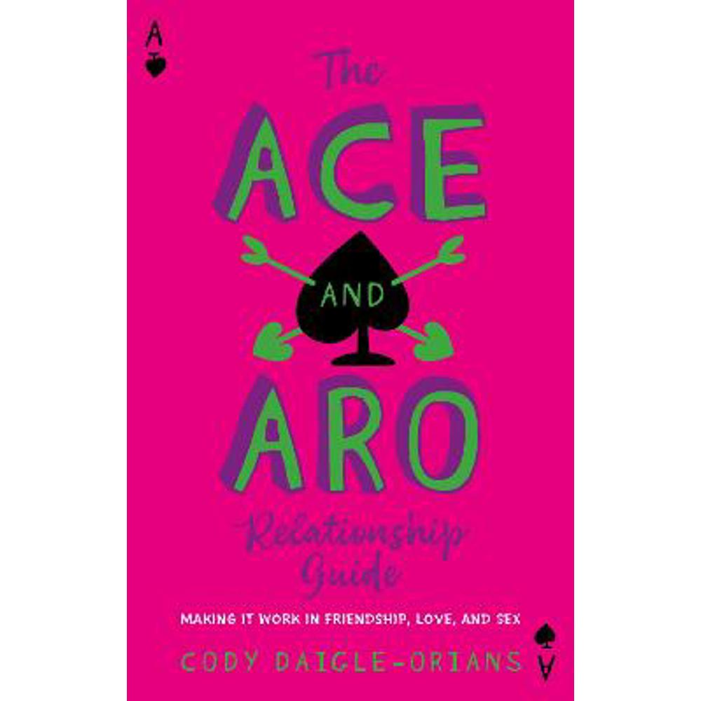 The Ace and Aro Relationship Guide: Making It Work in Friendship, Love, and Sex (Paperback) - Cody Daigle-Orians